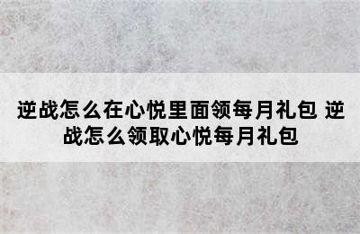 逆战怎么在心悦里面领每月礼包 逆战怎么领取心悦每月礼包